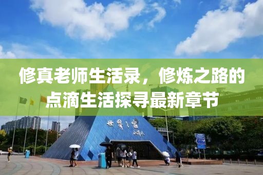 修真老師生活錄，修煉之路的點滴生活探尋最新章節(jié)