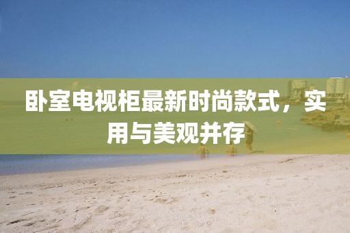 臥室電視柜最新時(shí)尚款式，實(shí)用與美觀并存