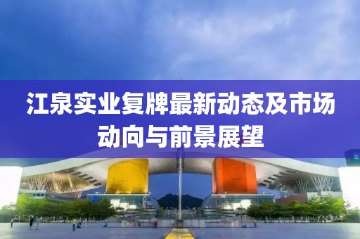 江泉實(shí)業(yè)復(fù)牌最新動(dòng)態(tài)及市場(chǎng)動(dòng)向與前景展望