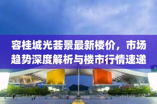 容桂城光薈景最新樓價(jià)，市場(chǎng)趨勢(shì)深度解析與樓市行情速遞