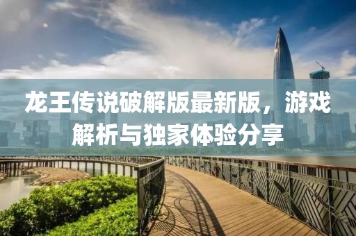 龍王傳說破解版最新版，游戲解析與獨家體驗分享