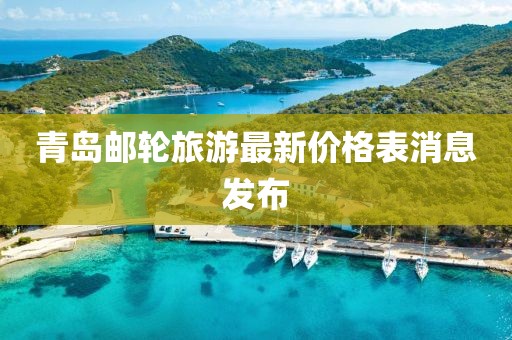 青島郵輪旅游最新價(jià)格表消息發(fā)布