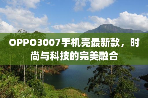 OPPO3007手機(jī)殼最新款，時(shí)尚與科技的完美融合