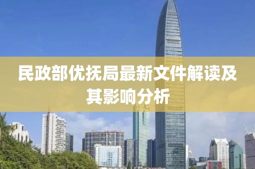 民政部優(yōu)撫局最新文件解讀及其影響分析