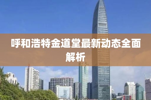 呼和浩特金道堂最新動(dòng)態(tài)全面解析