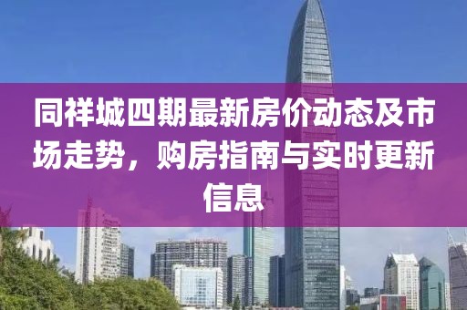 同祥城四期最新房價動態(tài)及市場走勢，購房指南與實時更新信息