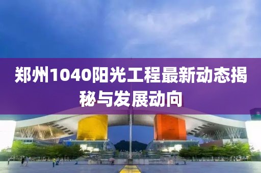 鄭州1040陽(yáng)光工程最新動(dòng)態(tài)揭秘與發(fā)展動(dòng)向