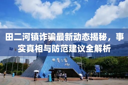 田二河鎮(zhèn)詐騙最新動態(tài)揭秘，事實真相與防范建議全解析