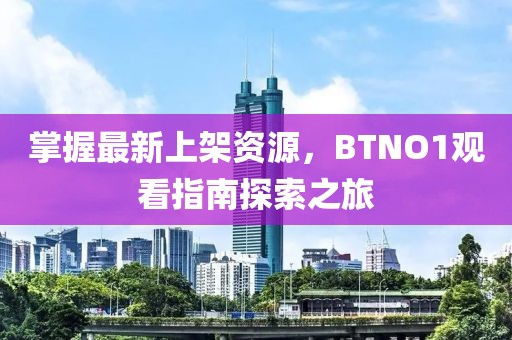 掌握最新上架資源，BTNO1觀看指南探索之旅