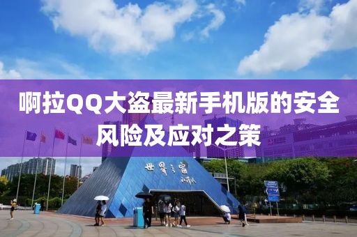 啊拉QQ大盜最新手機(jī)版的安全風(fēng)險(xiǎn)及應(yīng)對(duì)之策