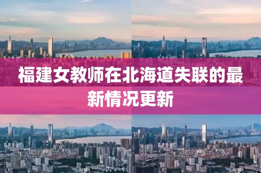 福建女教師在北海道失聯(lián)的最新情況更新