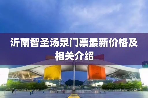 沂南智圣湯泉門票最新價(jià)格及相關(guān)介紹