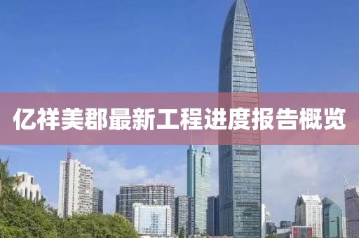 億祥美郡最新工程進(jìn)度報(bào)告概覽
