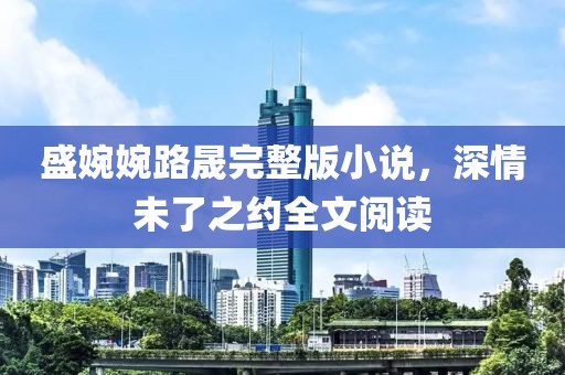 盛婉婉路晟完整版小說，深情未了之約全文閱讀