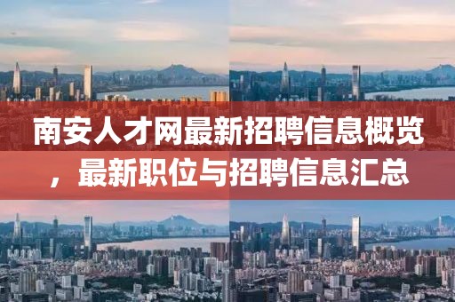 南安人才網(wǎng)最新招聘信息概覽，最新職位與招聘信息匯總