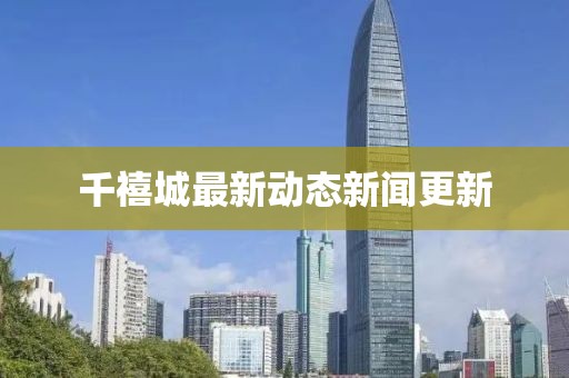 千禧城最新動態(tài)新聞更新