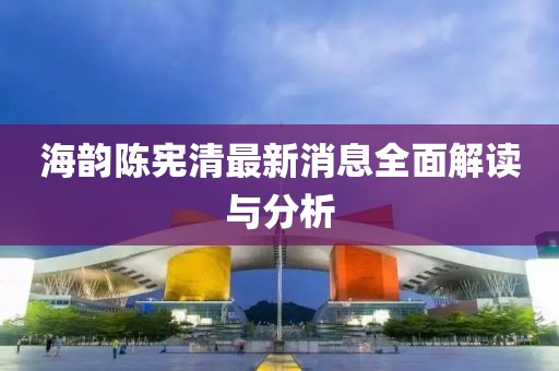 海韻陳憲清最新消息全面解讀與分析