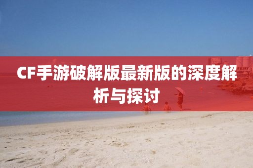 CF手游破解版最新版的深度解析與探討