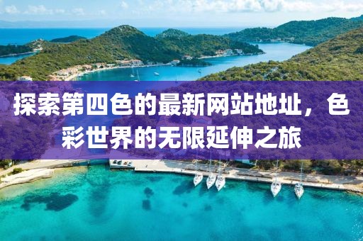 探索第四色的最新網站地址，色彩世界的無限延伸之旅
