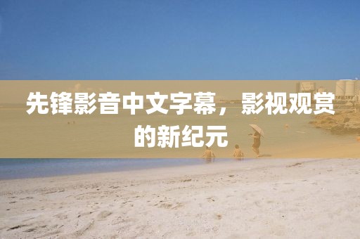 先鋒影音中文字幕，影視觀賞的新紀(jì)元
