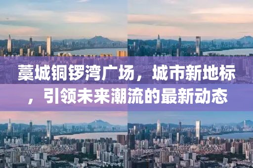 藁城銅鑼灣廣場，城市新地標，引領未來潮流的最新動態(tài)