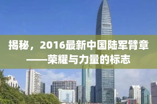揭秘，2016最新中國(guó)陸軍臂章——榮耀與力量的標(biāo)志