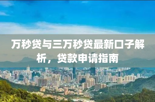 萬(wàn)秒貸與三萬(wàn)秒貸最新口子解析，貸款申請(qǐng)指南