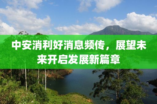 中安消利好消息頻傳，展望未來(lái)開(kāi)啟發(fā)展新篇章