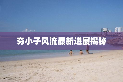 窮小子風流最新進展揭秘