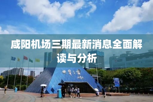 咸陽機(jī)場三期最新消息全面解讀與分析