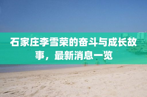 石家莊李雪榮的奮斗與成長故事，最新消息一覽