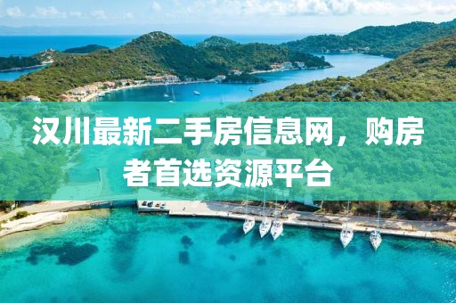 漢川最新二手房信息網(wǎng)，購(gòu)房者首選資源平臺(tái)