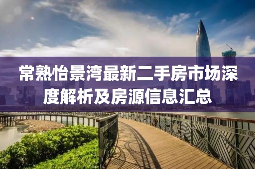 常熟怡景灣最新二手房市場(chǎng)深度解析及房源信息匯總