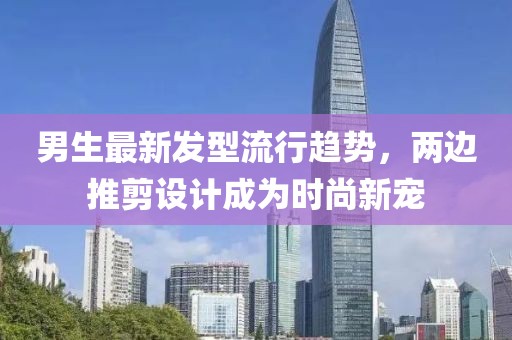 男生最新發(fā)型流行趨勢，兩邊推剪設(shè)計(jì)成為時尚新寵