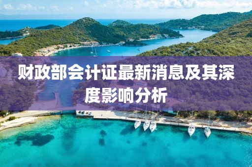 財政部會計證最新消息及其深度影響分析