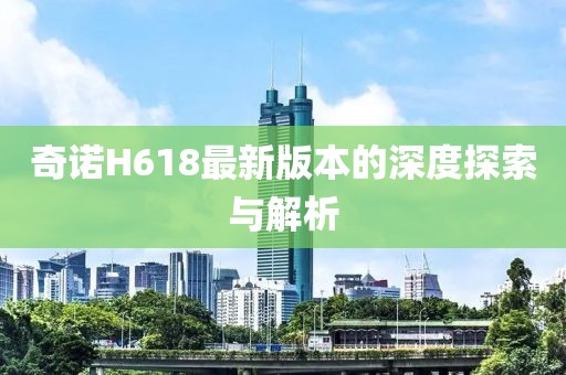 奇諾H618最新版本的深度探索與解析