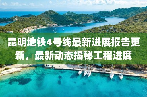 昆明地鐵4號線最新進展報告更新，最新動態(tài)揭秘工程進度