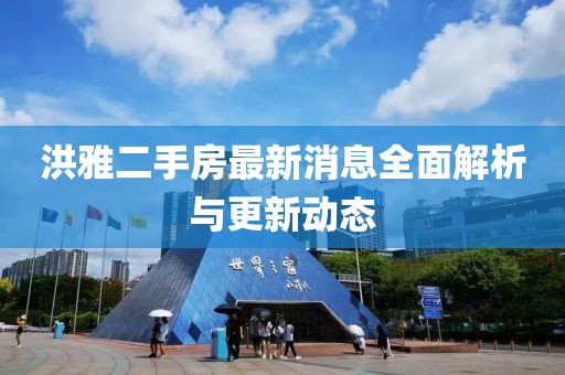 洪雅二手房最新消息全面解析與更新動(dòng)態(tài)
