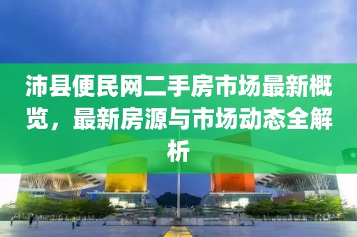 沛縣便民網(wǎng)二手房市場最新概覽，最新房源與市場動(dòng)態(tài)全解析