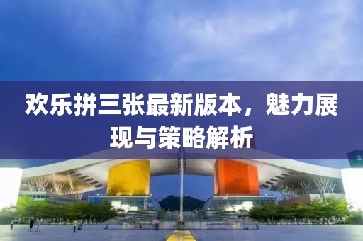 歡樂拼三張最新版本，魅力展現(xiàn)與策略解析