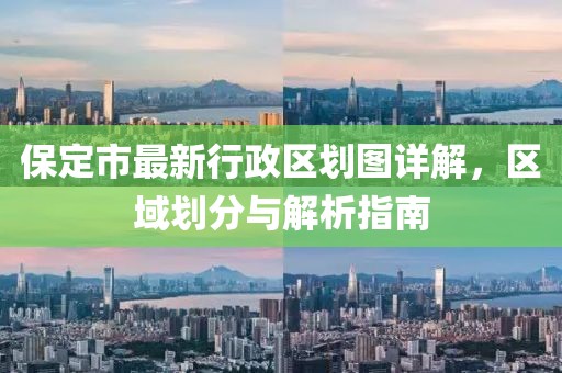 保定市最新行政區(qū)劃圖詳解，區(qū)域劃分與解析指南