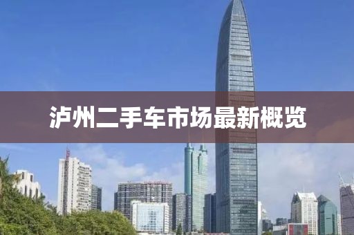 瀘州二手車(chē)市場(chǎng)最新概覽