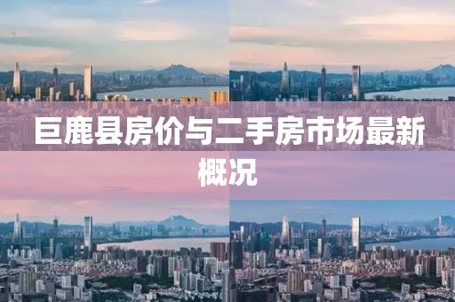 巨鹿縣房價與二手房市場最新概況