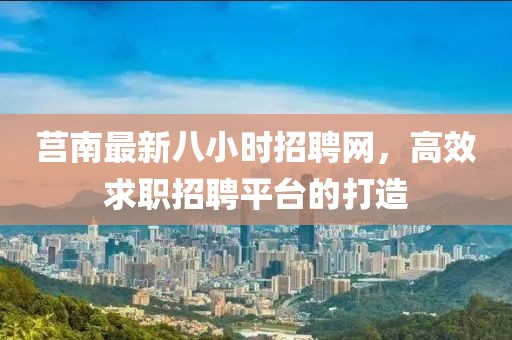 莒南最新八小時(shí)招聘網(wǎng)，高效求職招聘平臺(tái)的打造
