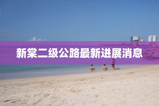 新棠二級(jí)公路最新進(jìn)展消息