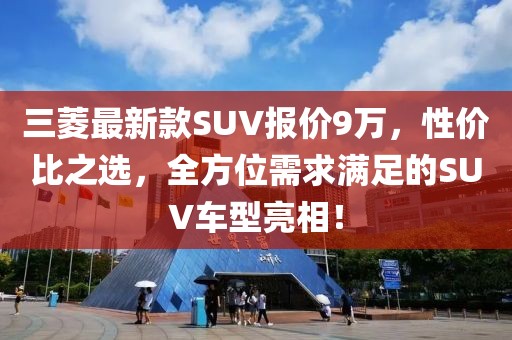 三菱最新款SUV報(bào)價(jià)9萬(wàn)，性價(jià)比之選，全方位需求滿足的SUV車型亮相！