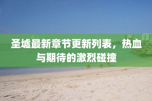圣墟最新章節(jié)更新列表，熱血與期待的激烈碰撞