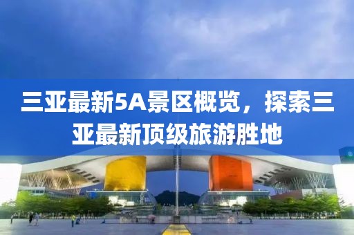 三亞最新5A景區(qū)概覽，探索三亞最新頂級旅游勝地