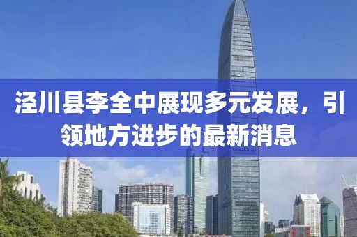 涇川縣李全中展現(xiàn)多元發(fā)展，引領(lǐng)地方進(jìn)步的最新消息