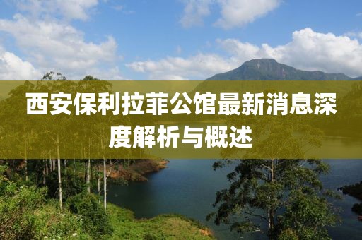 西安保利拉菲公館最新消息深度解析與概述